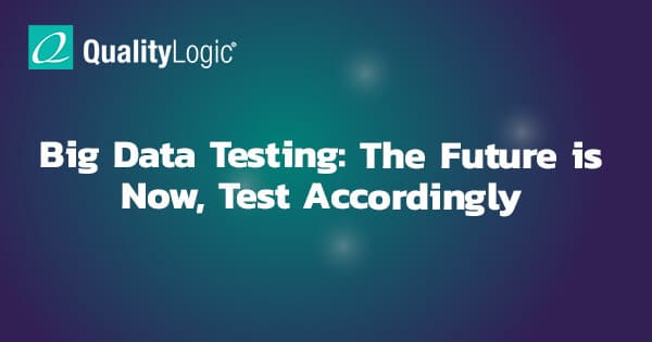 Big Data Testing: The Future is Now, Test Accordingly - QualityLogic